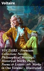 VOLTAIRE - Premium Collection: Novels, Philosophical Writings, Historical Works, Plays, Poems & Letters (60+ Works in One Volume) - Illustrated