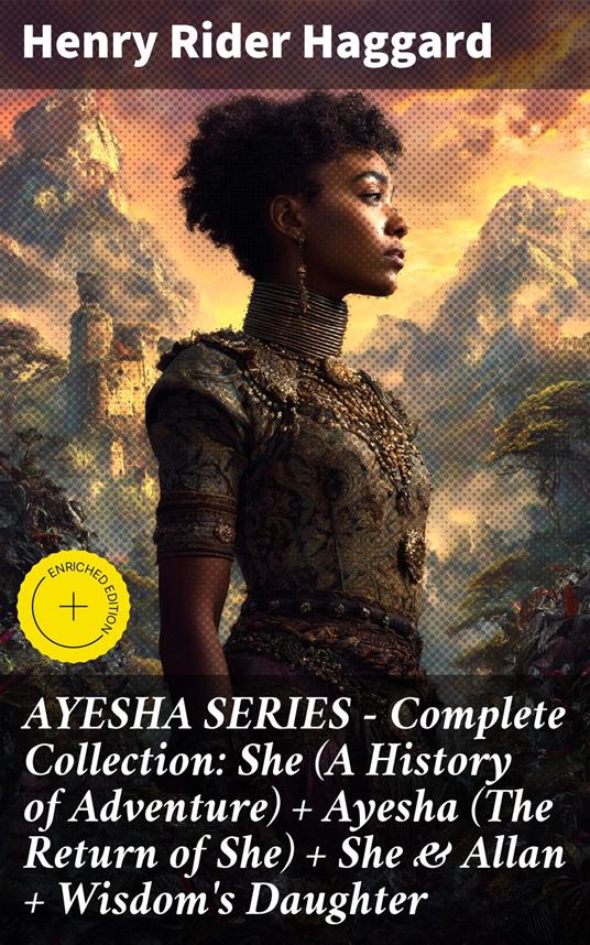 AYESHA SERIES – Complete Collection: She (A History of Adventure) + Ayesha (The Return of She) + She & Allan + Wisdom's Daughter
