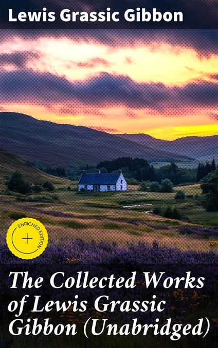The Collected Works of Lewis Grassic Gibbon (Unabridged)