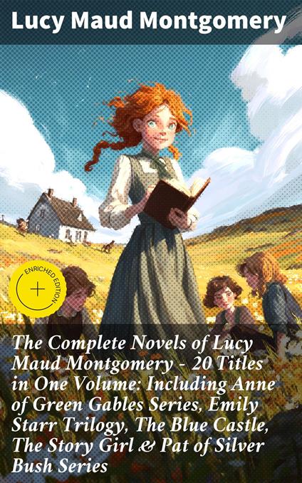 The Complete Novels of Lucy Maud Montgomery - 20 Titles in One Volume: Including Anne of Green Gables Series, Emily Starr Trilogy, The Blue Castle, The Story Girl & Pat of Silver Bush Series