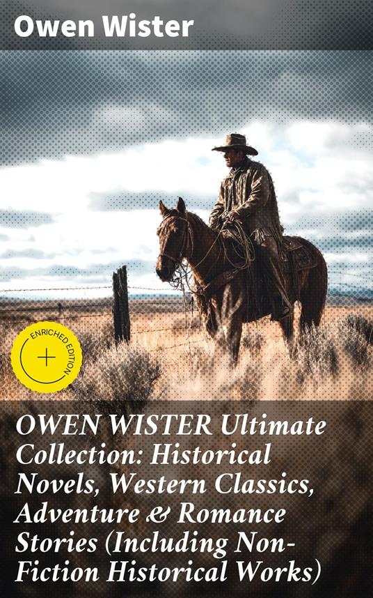 OWEN WISTER Ultimate Collection: Historical Novels, Western Classics, Adventure & Romance Stories (Including Non-Fiction Historical Works)