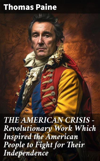 THE AMERICAN CRISIS – Revolutionary Work Which Inspired the American People to Fight for Their Independence