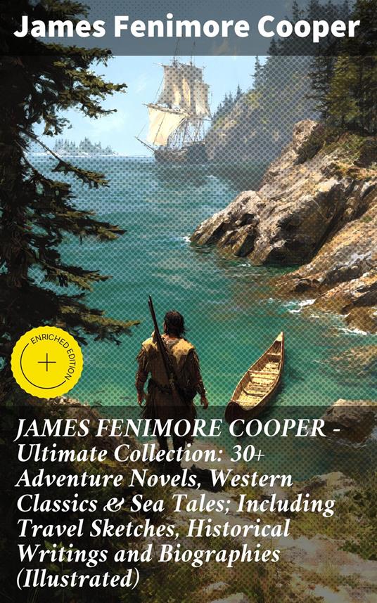 JAMES FENIMORE COOPER – Ultimate Collection: 30+ Adventure Novels, Western Classics & Sea Tales; Including Travel Sketches, Historical Writings and Biographies (Illustrated)