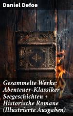 Gesammelte Werke: Abenteuer-Klassiker + Seegeschichten + Historische Romane (Illustrierte Ausgaben)