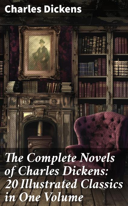 The Complete Novels of Charles Dickens: 20 Illustrated Classics in One Volume
