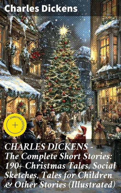 CHARLES DICKENS – The Complete Short Stories: 190+ Christmas Tales, Social Sketches, Tales for Children & Other Stories (Illustrated)