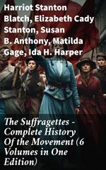 The Suffragettes – Complete History Of the Movement (6 Volumes in One Edition)