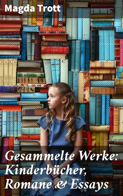 Gesammelte Werke: Kinderbücher, Romane & Essays - Magda Trott - ebook