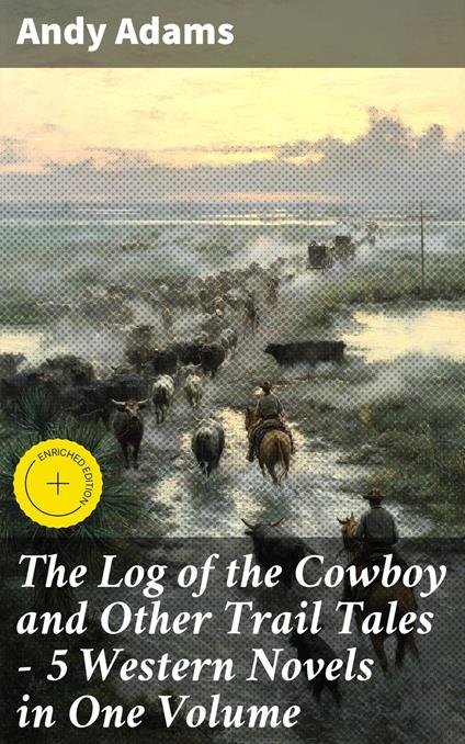 The Log of the Cowboy and Other Trail Tales – 5 Western Novels in One Volume
