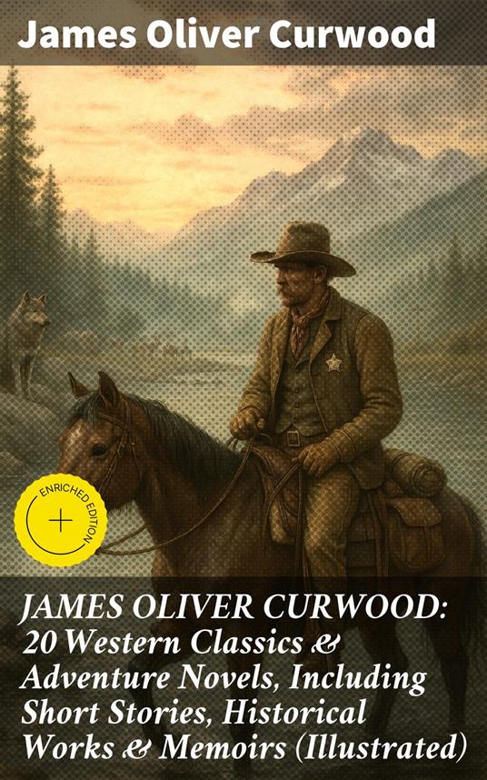 JAMES OLIVER CURWOOD: 20 Western Classics & Adventure Novels, Including Short Stories, Historical Works & Memoirs (Illustrated)