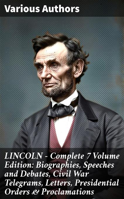 LINCOLN – Complete 7 Volume Edition: Biographies, Speeches and Debates, Civil War Telegrams, Letters, Presidential Orders & Proclamations