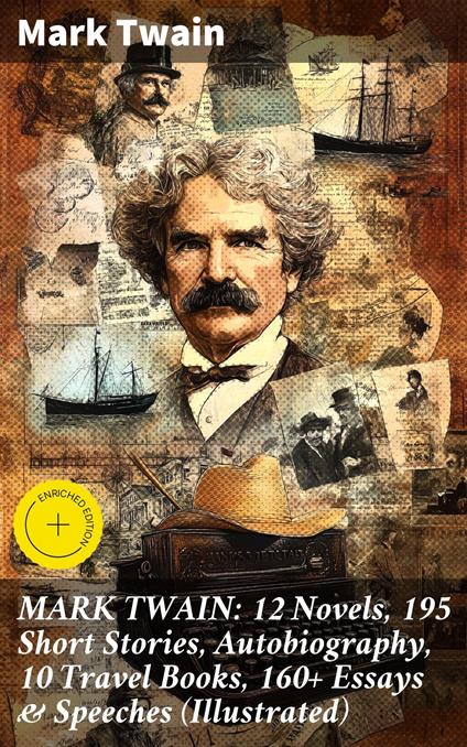 MARK TWAIN: 12 Novels, 195 Short Stories, Autobiography, 10 Travel Books, 160+ Essays & Speeches (Illustrated)