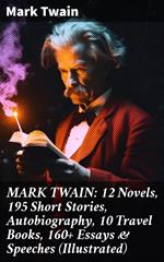 MARK TWAIN: 12 Novels, 195 Short Stories, Autobiography, 10 Travel Books, 160+ Essays & Speeches (Illustrated)