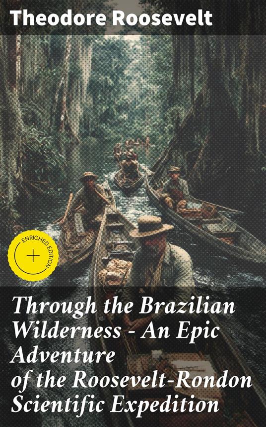 Through the Brazilian Wilderness - An Epic Adventure of the Roosevelt-Rondon Scientific Expedition