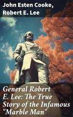 General Robert E. Lee: The True Story of the Infamous 