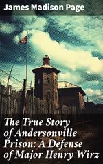 The True Story of Andersonville Prison: A Defense of Major Henry Wirz