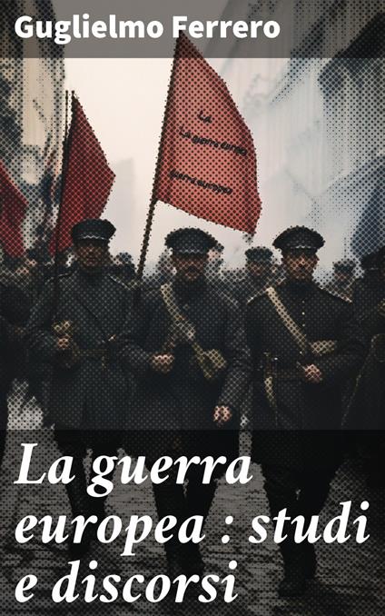 La guerra europea : studi e discorsi - Guglielmo Ferrero - ebook