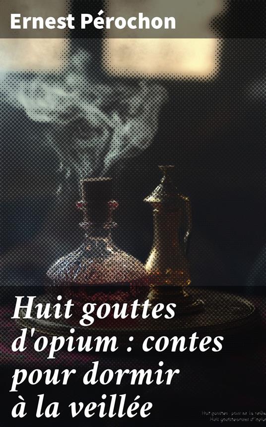 Huit gouttes d'opium : contes pour dormir à la veillée - Ernest Pérochon - ebook