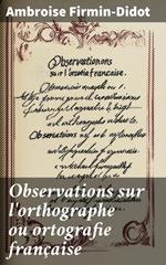 Observations sur l'orthographe ou ortografie française