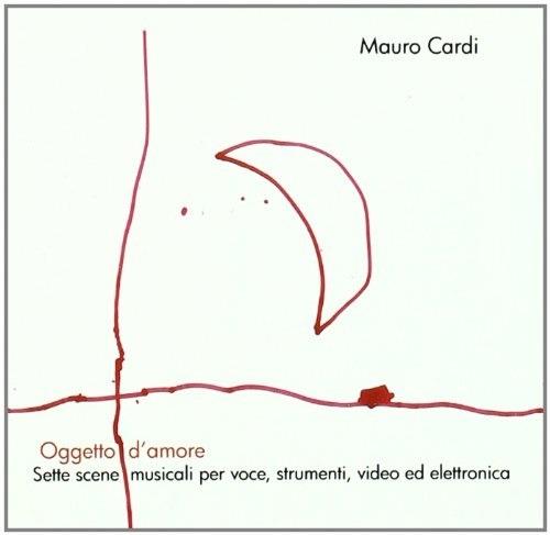 Oggetto d'amore. 7 Scene vocali per voce, strumenti, video ed elettronica - CD Audio di Mauro Cardi,Sonia Bergamasco