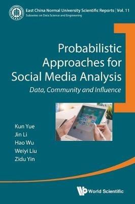 Probabilistic Approaches For Social Media Analysis: Data, Community And Influence - Kun Yue,Weiyi Liu,Jin Li - cover