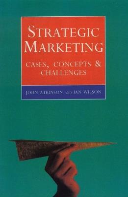Strategic Marketing: Cases, Concepts and Challenges - John Atkinson,Ian Wilson - cover