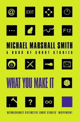 What You Make It: Selected Short Stories - Michael Marshall Smith - cover