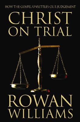 Christ on Trial: How the Gospel Unsettles Our Judgement - Rowan Williams - cover