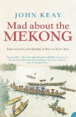 Mad About the Mekong: Exploration and Empire in South East Asia - John Keay - cover