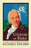 Gilchrist on Blake: The Life of William Blake by Alexander Gilchrist - cover