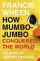 How Mumbo-Jumbo Conquered the World: A Short History of Modern Delusions - Francis Wheen - cover