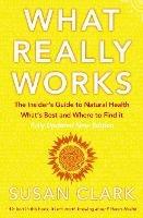What Really Works: The Insider's Guide to Natural Health, What's Best and Where to Find it
