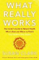 What Really Works: The Insider's Guide to Natural Health, What's Best and Where to Find it - Susan Clark - cover
