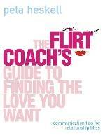 The Flirt Coach's Guide to Finding the Love You Want: Communication Tips for Relationship Success - Peta Heskell - cover