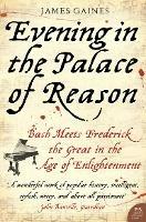 Evening in the Palace of Reason: Bach Meets Frederick the Great in the Age of Enlightenment - James Gaines - cover
