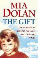The Gift: The Story of an Ordinary Woman's Extraordinary Power - Mia Dolan - cover