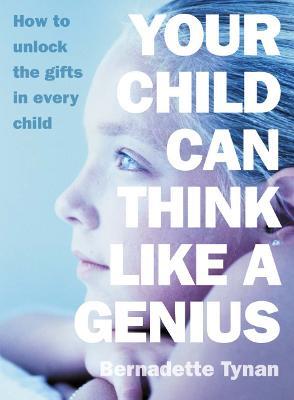 Your Child Can Think Like a Genius: How to Unlock the Gifts in Every Child - Bernadette Tynan - cover