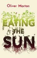 Eating the Sun: How Plants Power the Planet - Oliver Morton - cover