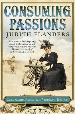 Consuming Passions: Leisure and Pleasure in Victorian Britain - Judith Flanders - cover