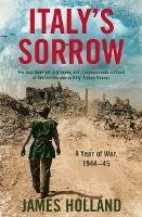Italy’s Sorrow: A Year of War 1944–45 - James Holland - cover