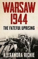 Warsaw 1944: The Fateful Uprising - Alexandra Richie - cover
