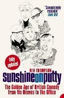 Sunshine on Putty: The Golden Age of British Comedy from Vic Reeves to the Office - Ben Thompson - cover