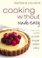 Cooking Without Made Easy: All Recipes Free from Added Gluten, Sugar, Yeast and Dairy Produce - Barbara Cousins - cover