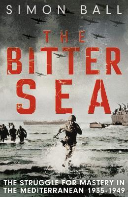 The Bitter Sea: The Brutal World War II Fight for the Mediterranean - Simon Ball - cover