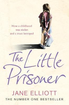 The Little Prisoner: How a Childhood Was Stolen and a Trust Betrayed - Jane Elliott - cover