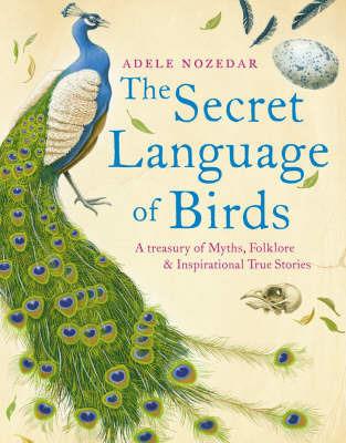 Secret Language of Birds: A Treasury of Myths, Folklore and Inspirational True Stories - Adele Nozedar - cover