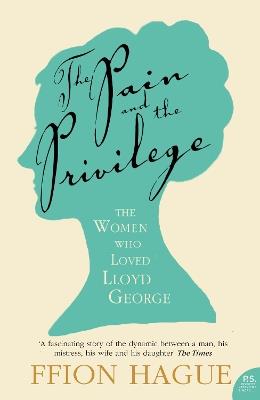 The Pain and the Privilege: The Women in Lloyd George's Life - Ffion Hague - cover