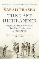 The Last Highlander: Scotland'S Most Notorious Clan Chief, Rebel & Double Agent - Sarah Fraser - cover