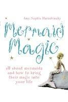 Mermaid Magic: All About Mermaids and How to Bring Their Magic into Your Life - Amy Sophia Marashinsky - cover
