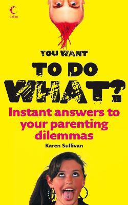 You Want to Do What?: Instant Answers to Your Parenting Dilemmas - Karen Sullivan - cover